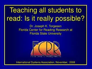 Teaching all students to read: Is it really possible? Dr. Joseph K. Torgesen Florida Center for Reading Research at Flo