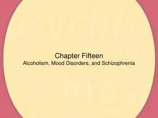 Chapter Fifteen Alcoholism, Mood Disorders, and Schizophrenia