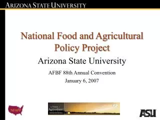 National Food and Agricultural Policy Project Arizona State University AFBF 88th Annual Convention January 6, 2007