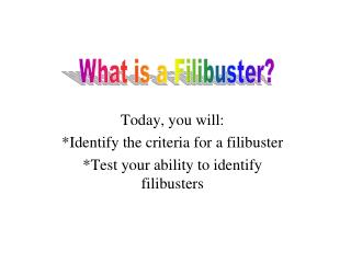 Today, you will: *Identify the criteria for a filibuster *Test your ability to identify filibusters