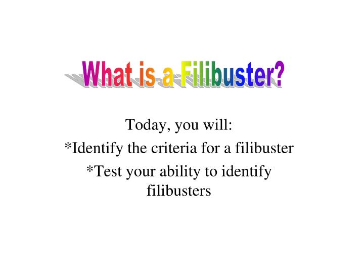today you will identify the criteria for a filibuster test your ability to identify filibusters