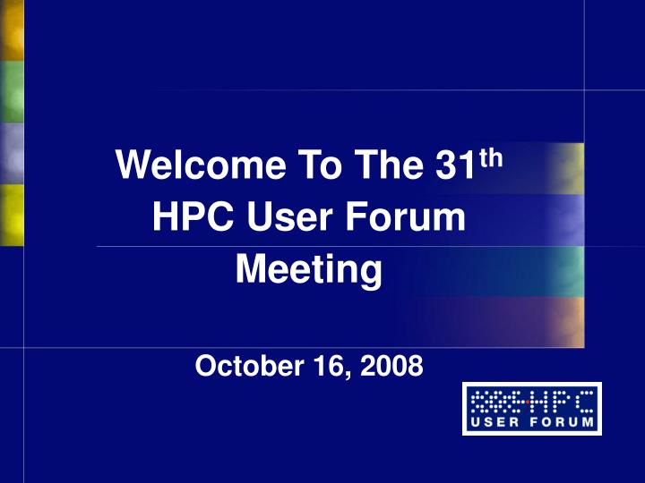 welcome to the 31 th hpc user forum meeting october 16 2008