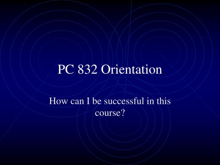 pc 832 orientation