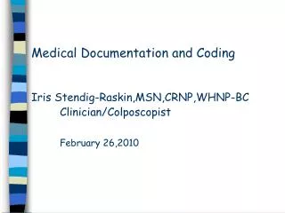 Medical Documentation and Coding Iris Stendig-Raskin,MSN,CRNP,WHNP-BC 	Clinician/Colposcopist February 26,2010