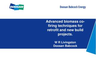 Advanced biomass co-firing techniques for retrofit and new build projects. W R Livingston Doosan Babcock