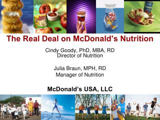 The Real Deal on McDonald’s Nutrition Cindy Goody, PhD, MBA, RD Director of Nutrition Julia Braun, MPH, RD Manager of N