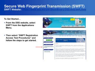 Secure Web Fingerprint Transmission (SWFT) SWFT Website: https://dss.mil/GW/ShowBinary/DSS/diss/swft.html
