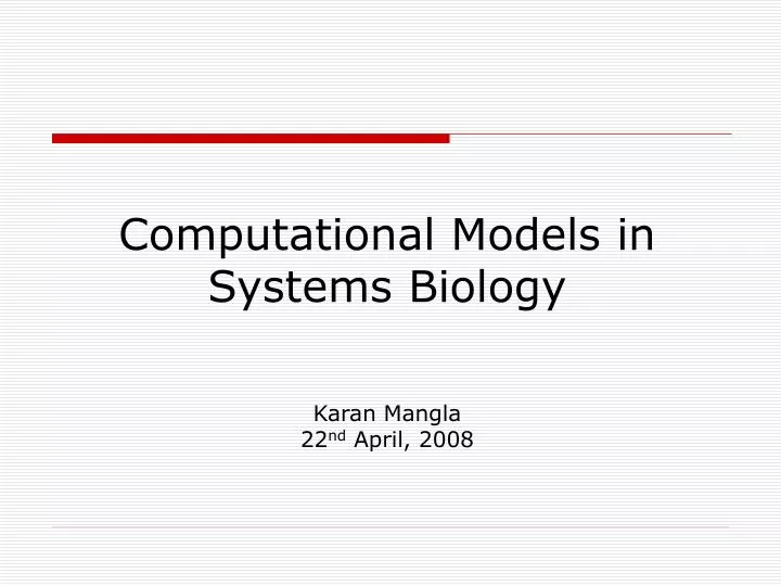 computational models in systems biology karan mangla 22 nd april 2008