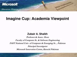 Imagine Cup: Academia Viewpoint Zubair A. Shaikh Professor &amp; Assoc. Dean Faculty of Computer Sc. &amp; Software E