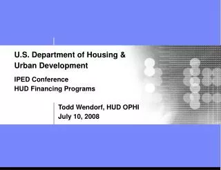 U.S. Department of Housing &amp; Urban Development IPED Conference HUD Financing Programs Todd Wendorf, HUD OPHI 		 J