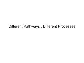 Different Pathways , Different Processes