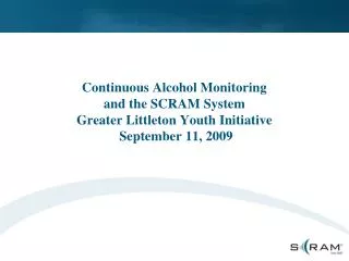 Continuous Alcohol Monitoring and the SCRAM System Greater Littleton Youth Initiative September 11, 2009