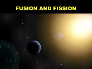 FUSION AND FISSION