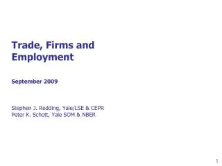 Trade, Firms and Employment September 2009 Stephen J. Redding, Yale/LSE &amp; CEPR Peter K. Schott, Yale SOM &amp; NBER