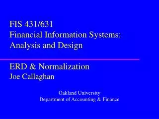 FIS 431/631 Financial Information Systems: Analysis and Design ERD &amp; Normalization Joe Callaghan