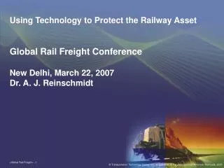 Using Technology to Protect the Railway Asset Global Rail Freight Conference New Delhi, March 22, 2007 Dr. A. J. Reinsch