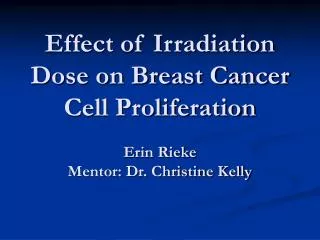 Effect of Irradiation Dose on Breast Cancer Cell Proliferation Erin Rieke Mentor: Dr. Christine Kelly