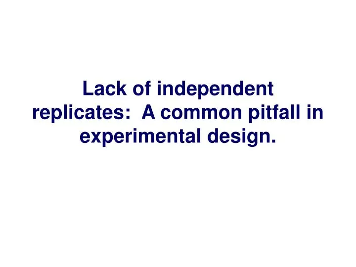 lack of independent replicates a common pitfall in experimental design