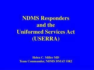 NDMS Responders and the Uniformed Services Act (USERRA) Helen C. Miller MD Team Commander, NDMS DMAT OR2