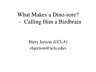What Makes a Dino-sore? – Calling Him a Birdbrain Harry Jerison (UCLA) &lt;hjerison@ucla&gt;