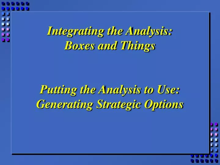 integrating the analysis boxes and things putting the analysis to use generating strategic options