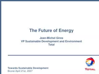 The Future of Energy Jean-Michel Gires VP Sustainable Development and Environment Total