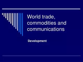World trade, commodities and communications