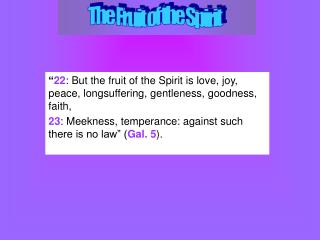 “ 22 : But the fruit of the Spirit is love, joy, peace, longsuffering, gentleness, goodness, faith,