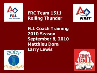 FRC Team 1511 Rolling Thunder FLL Coach Training 2010 Season September 8, 2010 Matthieu Dora Larry Lewis