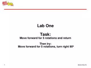Lab One Task: Move forward for 5 rotations and return Then try: Move forward for 5 rotations, turn right 90º