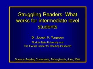 Struggling Readers: What works for intermediate level students Dr. Joseph K. Torgesen Florida State University and The