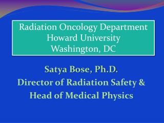Satya Bose, Ph.D. Director of Radiation Safety &amp; Head of Medical Physics