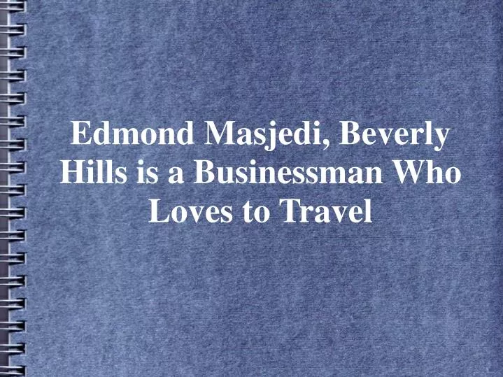 edmond masjedi beverly hills is a businessman who loves to travel
