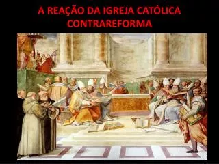 A REAÇÃO DA IGREJA CATÓLICA CONTRAREFORMA