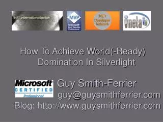 How To Achieve World(-Ready) Domination In Silverlight 		 Guy Smith-Ferrier guy@guysmithferrie