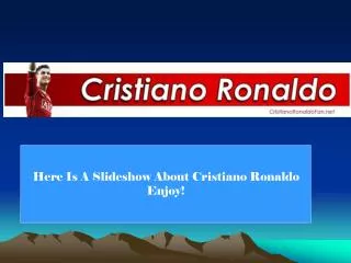 Here Is A Slideshow About Cristiano Ronaldo Enjoy!