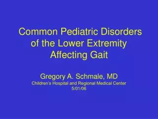 Common Pediatric Disorders of the Lower Extremity Affecting Gait Gregory A. Schmale, MD Children’s Hospital and Regional