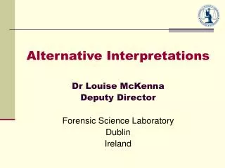 Alternative Interpretations Dr Louise McKenna Deputy Director Forensic Science Laboratory Dublin Ireland