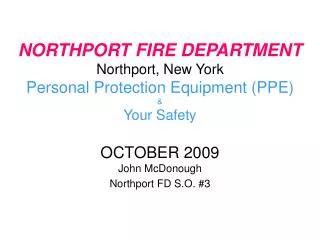 NORTHPORT FIRE DEPARTMENT Northport, New York Personal Protection Equipment (PPE) &amp; Your Safety OCTOBER 2009