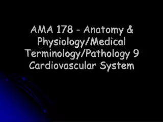 AMA 178 - Anatomy &amp; Physiology/Medical Terminology/Pathology 9 Cardiovascular System