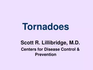 Tornadoes Scott R. Lillibridge, M.D. Centers for Disease Control &amp; Prevention