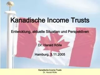 Kanadische Income Trusts Entwicklung, aktuelle Situation und Perspektiven Dr. Harald Rölle Hamburg, 3.11.2005