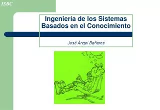 Ingeniería de los Sistemas Basados en el Conocimiento José Ángel Bañares