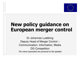 New policy guidance on European merger control Dr Johannes Luebking Deputy Head of Merger Control – Communication, Info