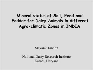 Mineral status of Soil, Feed and Fodder for Dairy Animals in different Agro-climatic Zones in INDIA Mayank Tand