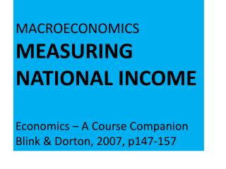 MACROECONOMICS MEASURING NATIONAL INCOME Economics – A Course Companion Blink &amp; Dorton , 2007, p147-157