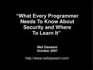 “What Every Programmer Needs To Know About Security and Where To Learn It” Neil Daswani October 2007 neildaswani/