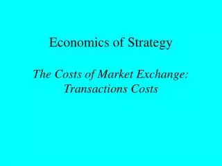 Economics of Strategy The Costs of Market Exchange: Transactions Costs