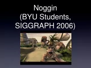 Noggin (BYU Students, SIGGRAPH 2006)
