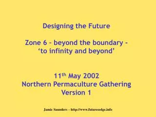 Designing the Future Zone 6 – beyond the boundary - ‘to infinity and beyond’ 11 th May 2002 Northern Permaculture Gathe